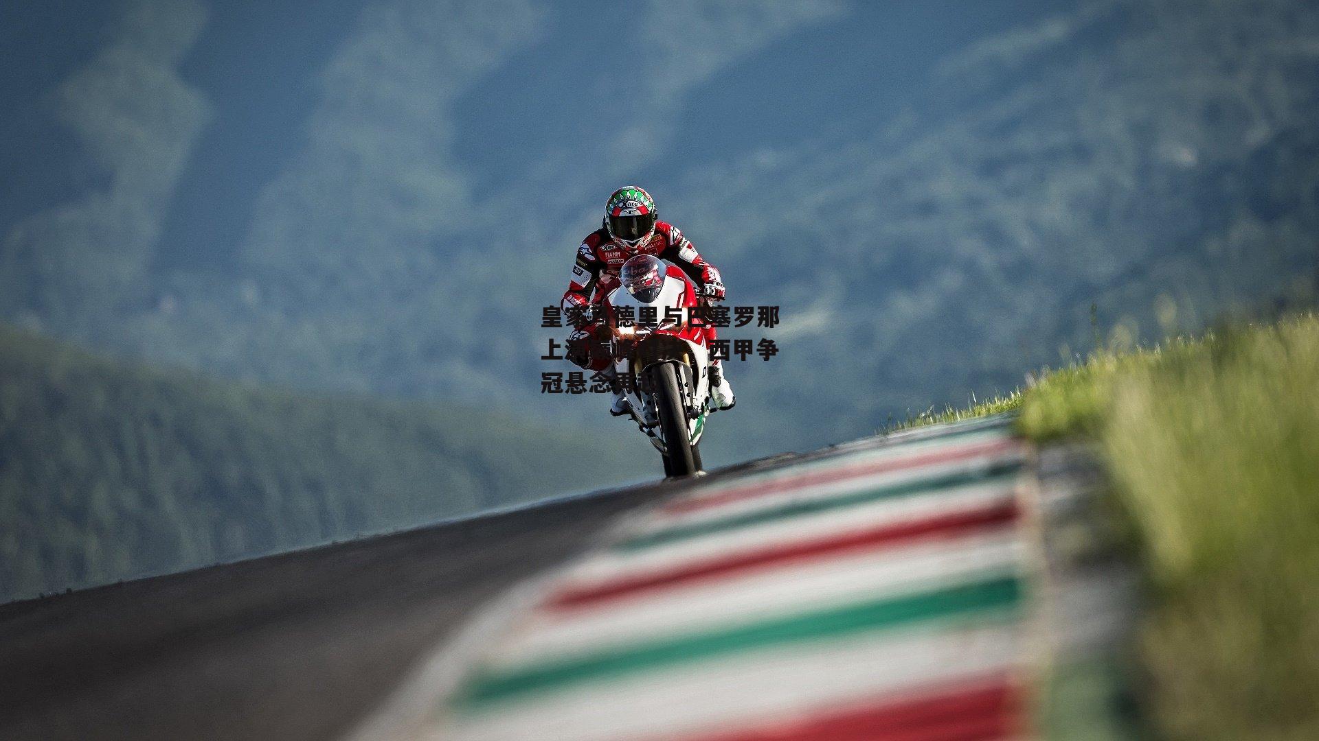 皇家马德里与巴塞罗那上演巅峰对决，西甲争冠悬念再起