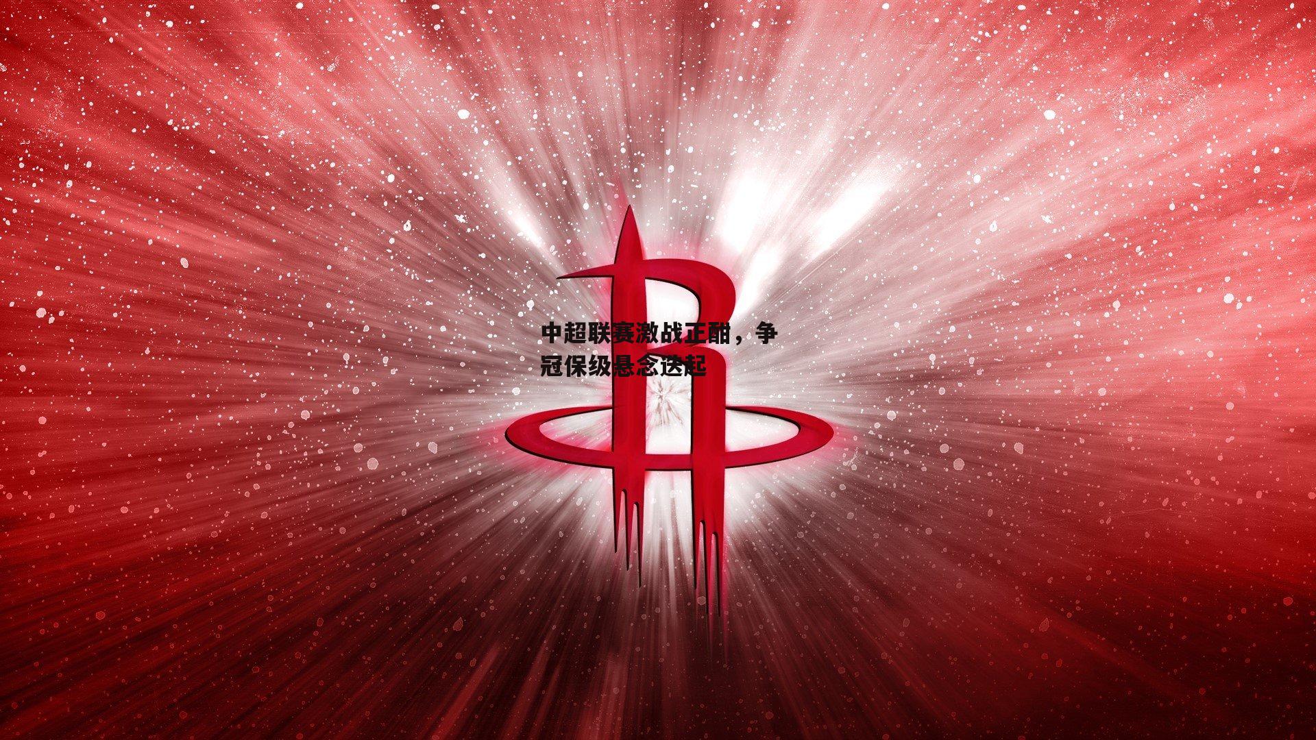 中超联赛激战正酣,争冠保级悬念迭起