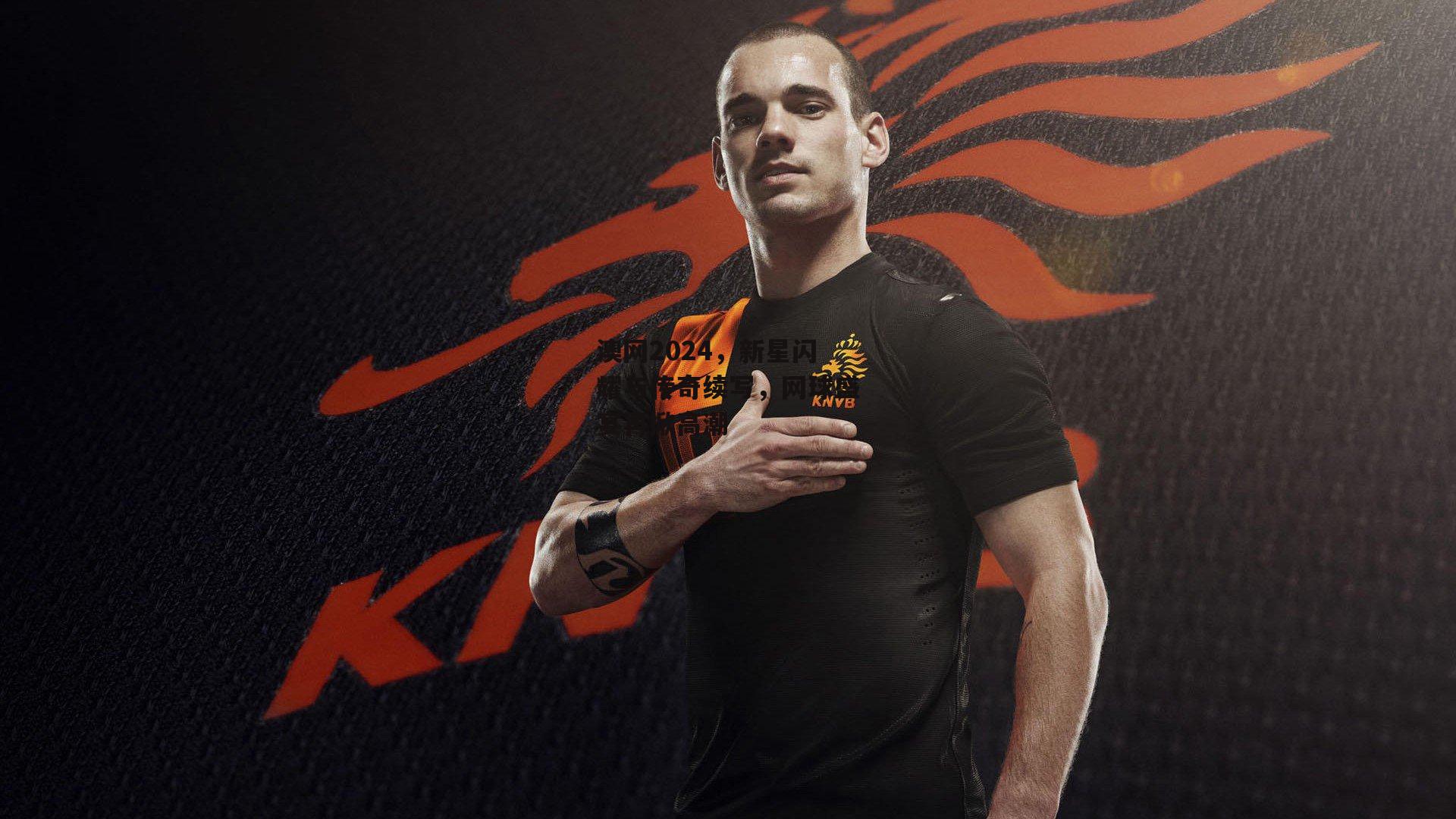 澳网2024，新星闪耀与传奇续写，网球盛宴再掀高潮