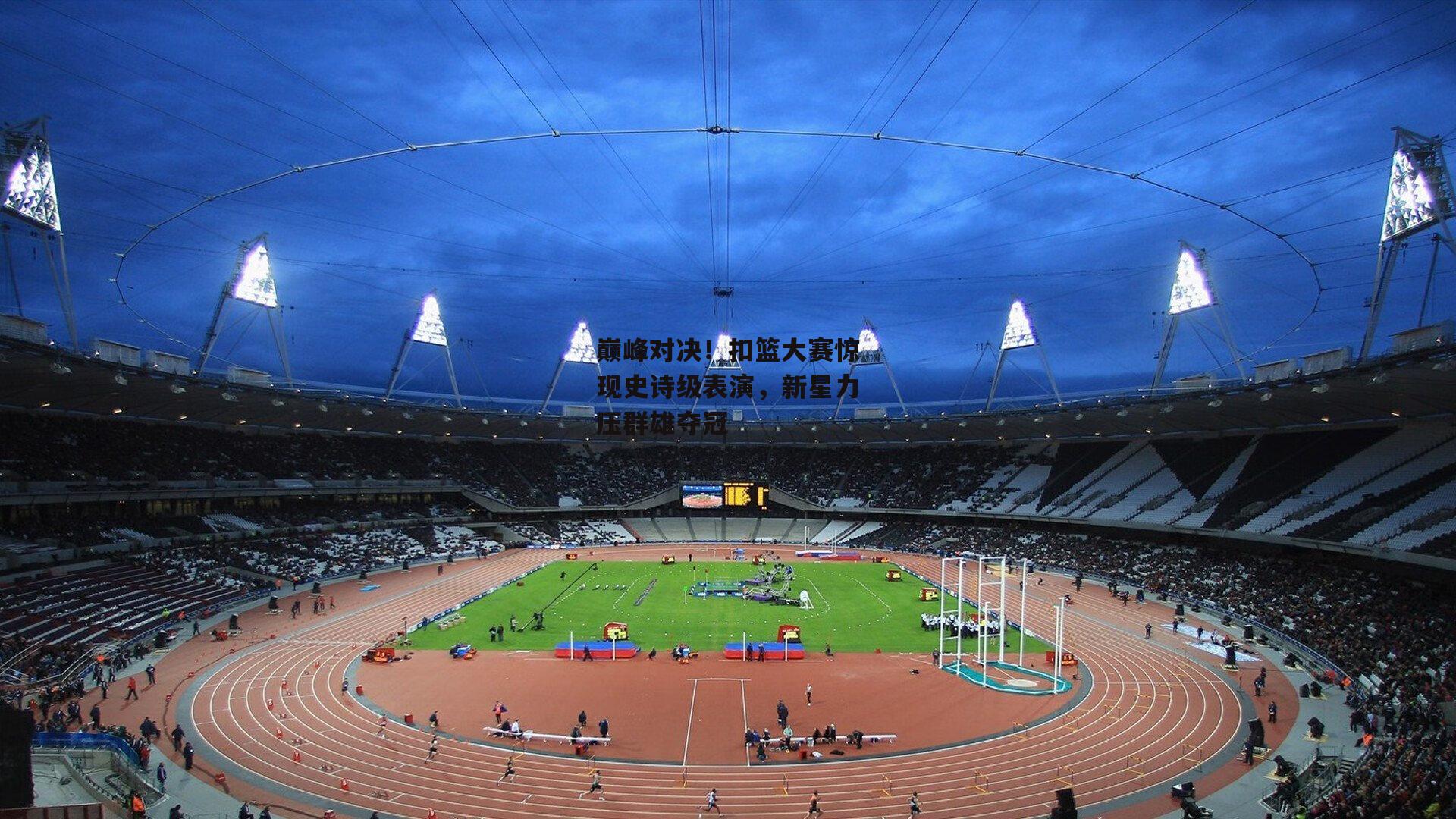 巅峰对决！扣篮大赛惊现史诗级表演，新星力压群雄夺冠