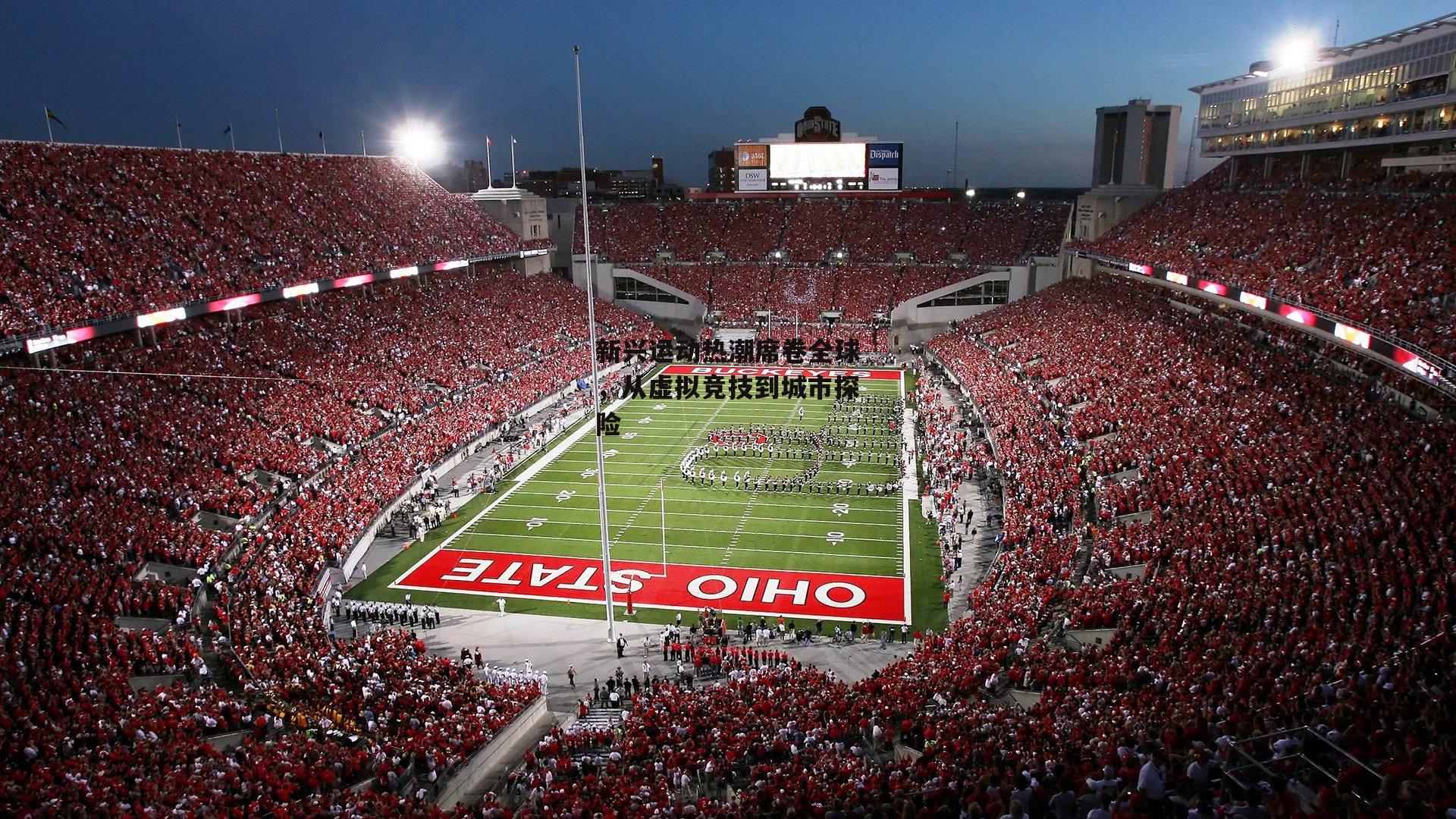 新兴运动热潮席卷全球，从虚拟竞技到城市探险