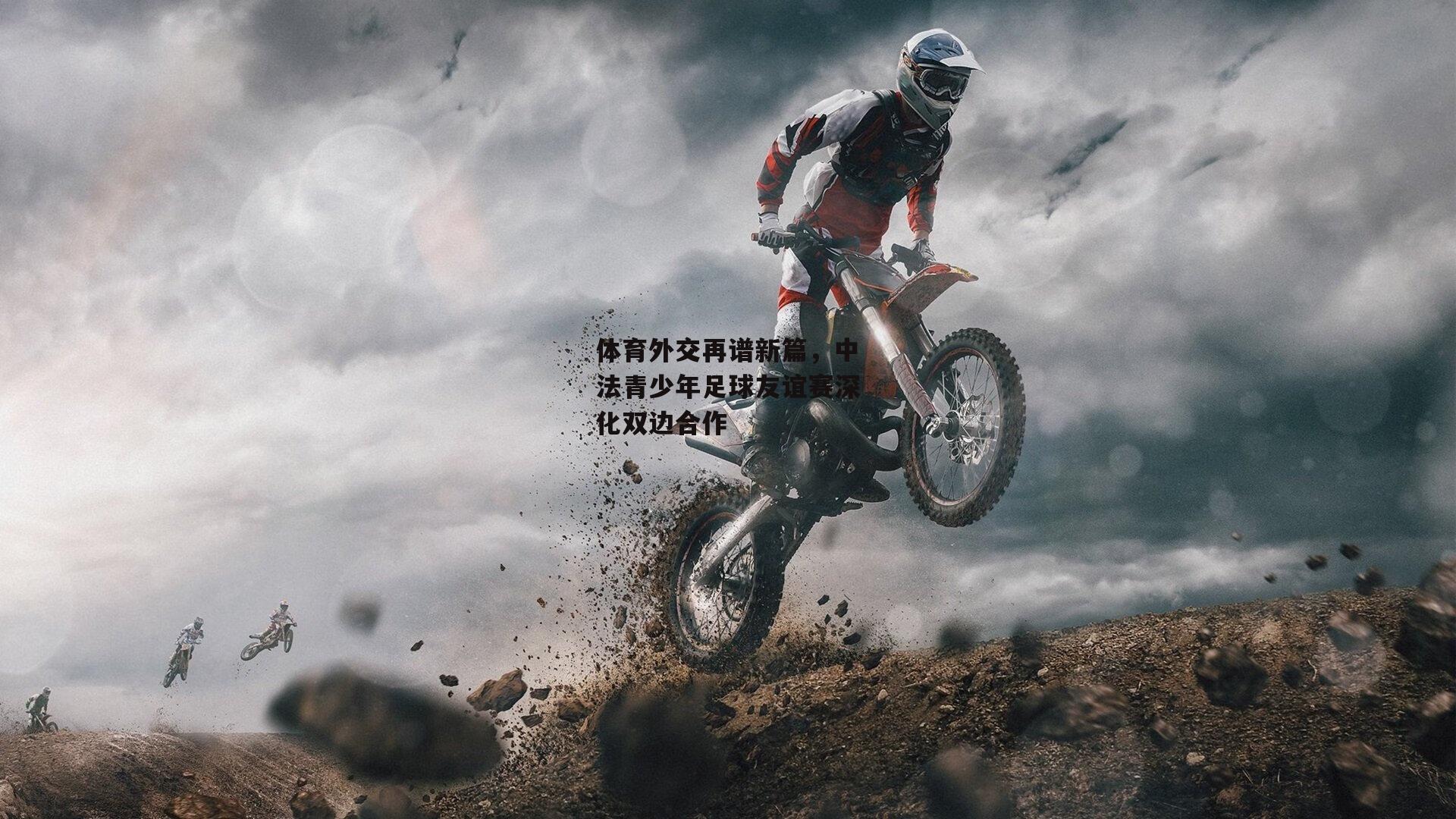 体育外交再谱新篇,中法青少年足球友谊赛深化双边合作