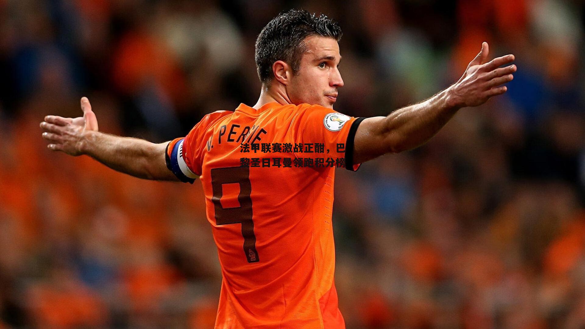 法甲联赛激战正酣，巴黎圣日耳曼领跑积分榜