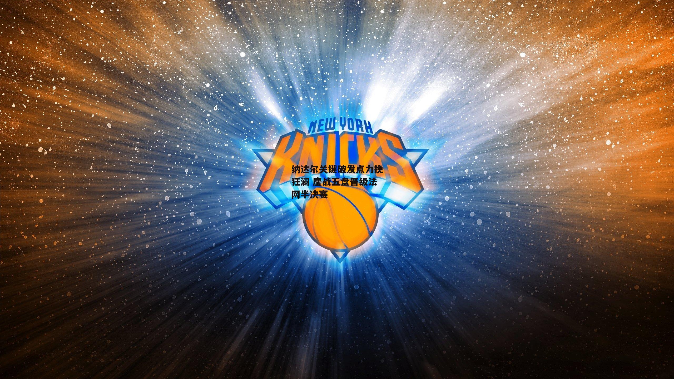 纳达尔关键破发点力挽狂澜 鏖战五盘晋级法网半决赛