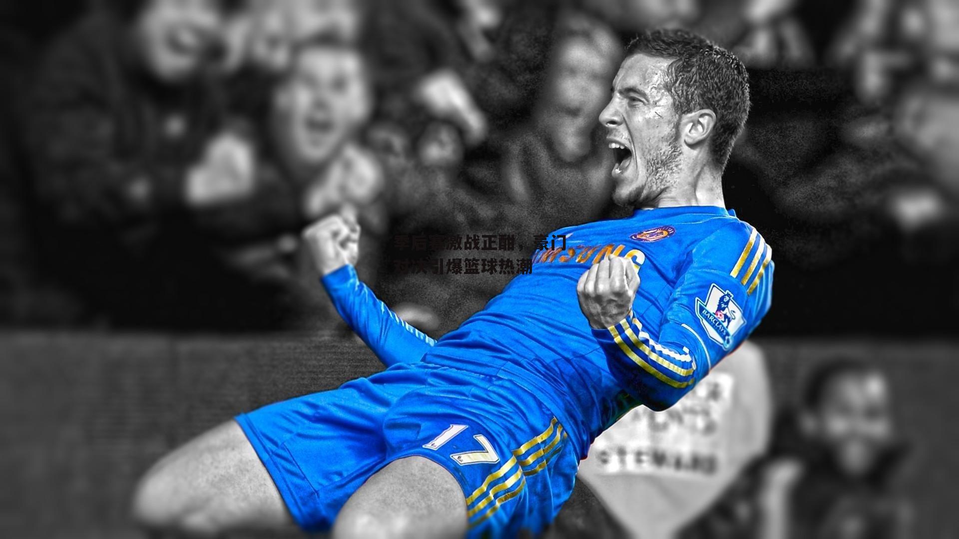 季后赛激战正酣，豪门对决引爆篮球热潮