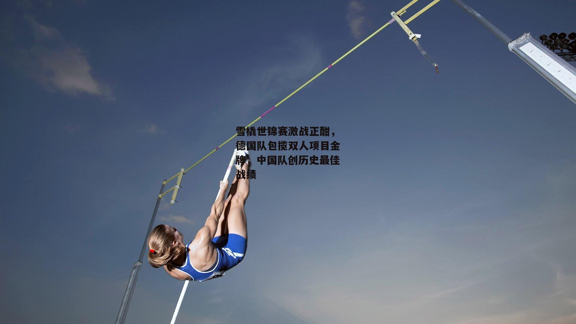雪橇世锦赛激战正酣，德国队包揽双人项目金牌，中国队创历史最佳战绩