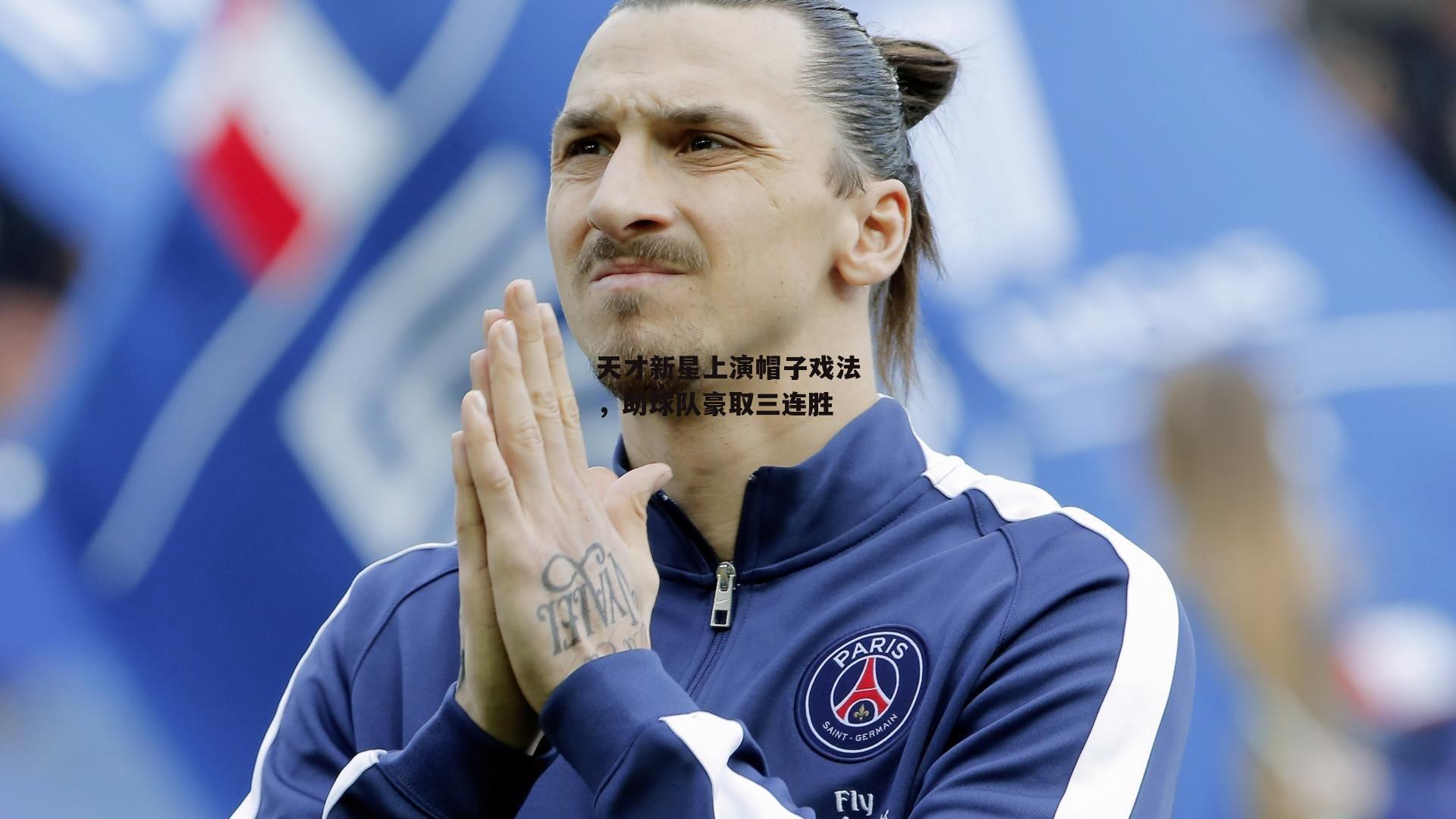 天才新星上演帽子戏法，助球队豪取三连胜