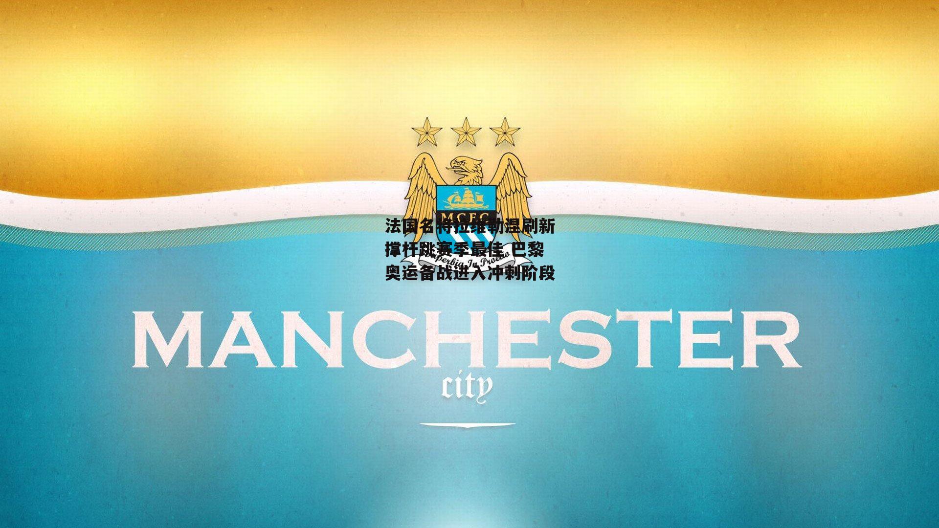 法国名将拉维勒涅刷新撑杆跳赛季最佳 巴黎奥运备战进入冲刺阶段