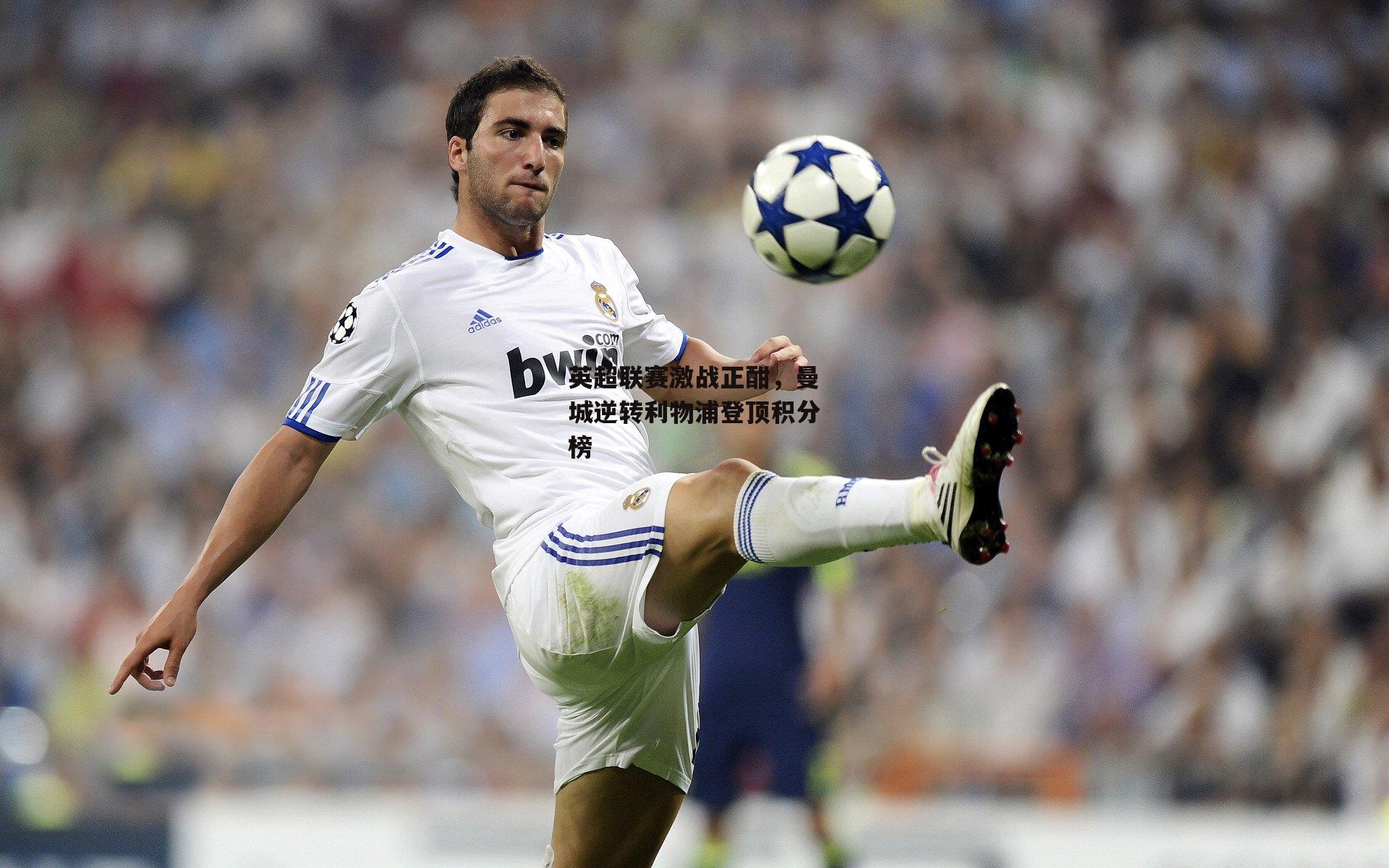 英超联赛激战正酣，曼城逆转利物浦登顶积分榜