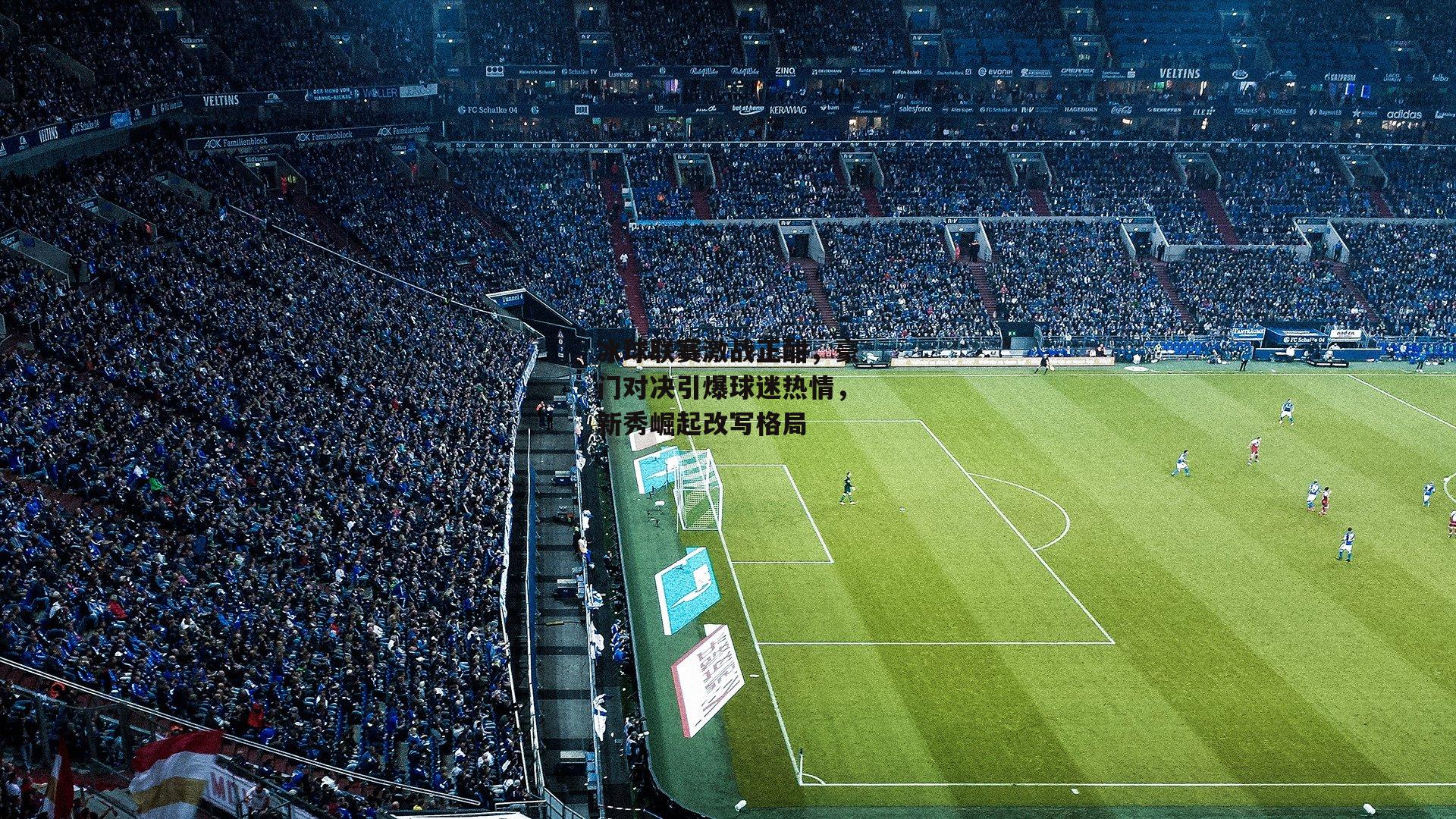 冰球联赛激战正酣，豪门对决引爆球迷热情，新秀崛起改写格局