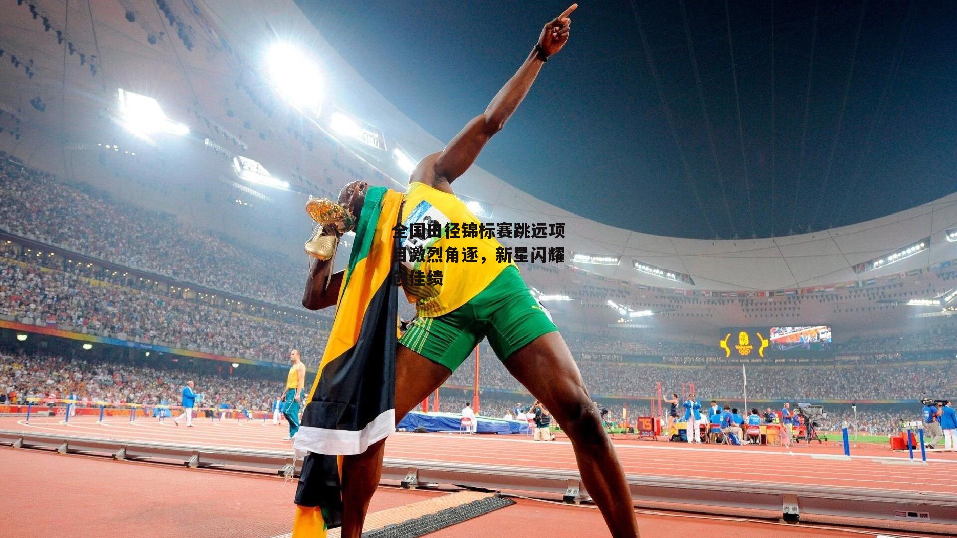 全国田径锦标赛跳远项目激烈角逐，新星闪耀创佳绩