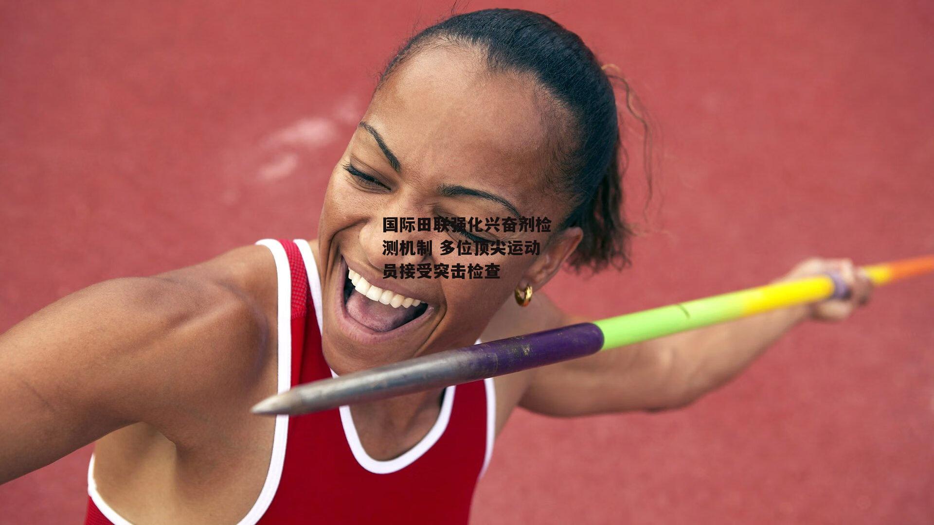 国际田联强化兴奋剂检测机制 多位顶尖运动员接受突击检查